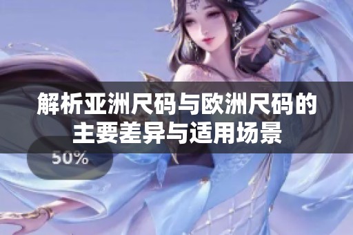 解析亚洲尺码与欧洲尺码的主要差异与适用场景