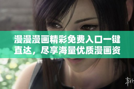 漫漫漫画精彩免费入口一键直达，尽享海量优质漫画资源