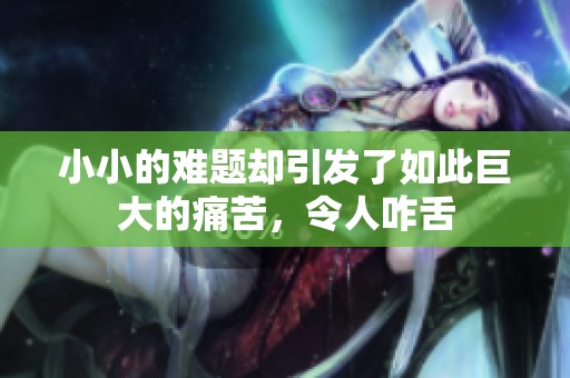 小小的难题却引发了如此巨大的痛苦，令人咋舌