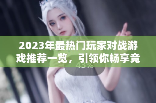 2023年最热门玩家对战游戏推荐一览，引领你畅享竞技乐趣