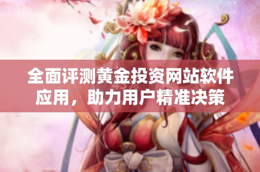 全面评测黄金投资网站软件应用，助力用户精准决策