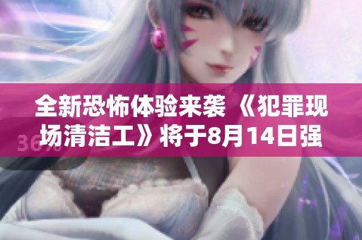 全新恐怖体验来袭 《犯罪现场清洁工》将于8月14日强势发布，揭开惊悚的清洁之旅！