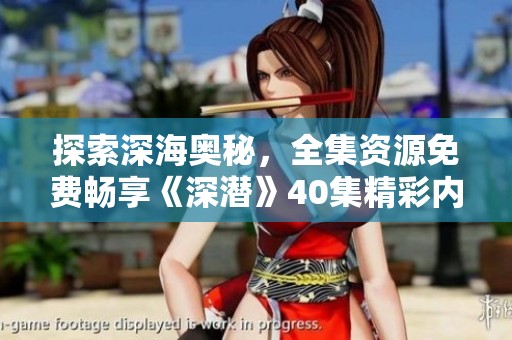 探索深海奥秘，全集资源免费畅享《深潜》40集精彩内容