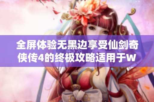 全屏体验无黑边享受仙剑奇侠传4的终极攻略适用于Windows 7系统
