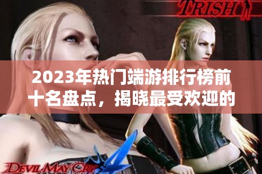 2023年热门端游排行榜前十名盘点，揭晓最受欢迎的网络游戏大作