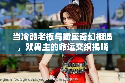 当冷酷老板与插座奇幻相遇，双男主的命运交织揭晓