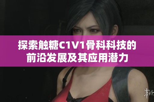 探索触糖C1V1骨科科技的前沿发展及其应用潜力
