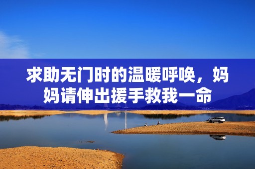求助无门时的温暖呼唤，妈妈请伸出援手救我一命