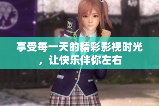 享受每一天的精彩影视时光，让快乐伴你左右