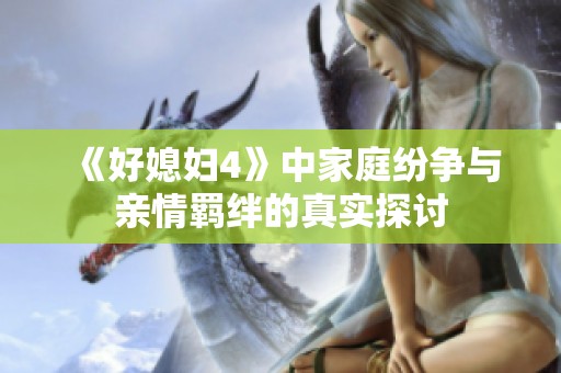 《好媳妇4》中家庭纷争与亲情羁绊的真实探讨