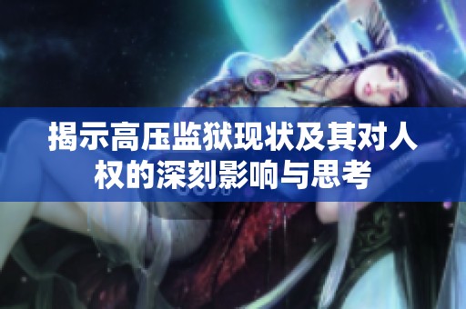 揭示高压监狱现状及其对人权的深刻影响与思考