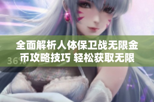 全面解析人体保卫战无限金币攻略技巧 轻松获取无限金币的方法揭秘