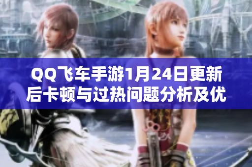 QQ飞车手游1月24日更新后卡顿与过热问题分析及优化解决方法指南