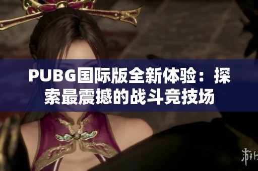 PUBG国际版全新体验：探索最震撼的战斗竞技场