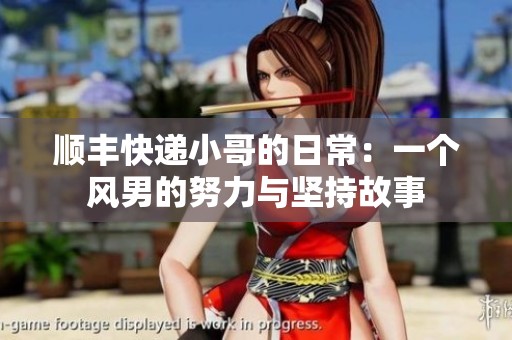 顺丰快递小哥的日常：一个风男的努力与坚持故事