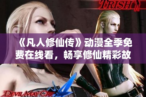 《凡人修仙传》动漫全季免费在线看，畅享修仙精彩故事