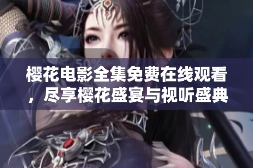樱花电影全集免费在线观看，尽享樱花盛宴与视听盛典