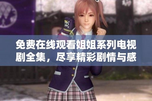 免费在线观看姐姐系列电视剧全集，尽享精彩剧情与感人故事