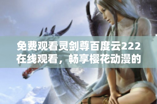 免费观看灵剑尊百度云222在线观看，畅享樱花动漫的精彩动画内容！