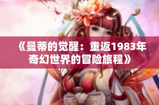 《曼蒂的觉醒：重返1983年奇幻世界的冒险旅程》