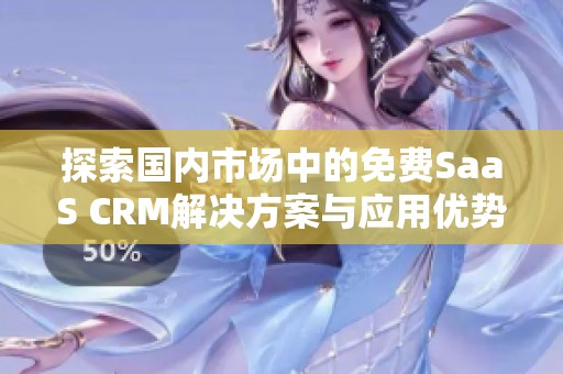 探索国内市场中的免费SaaS CRM解决方案与应用优势