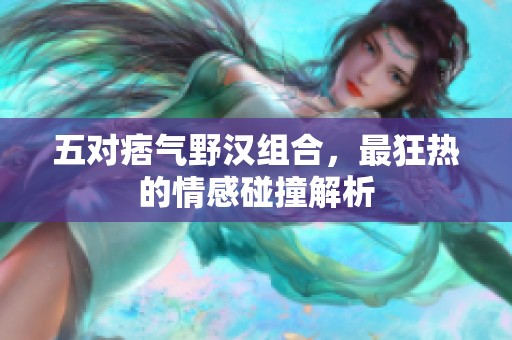 五对痞气野汉组合，最狂热的情感碰撞解析