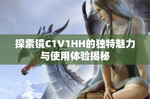 探索镜C1V1HH的独特魅力与使用体验揭秘