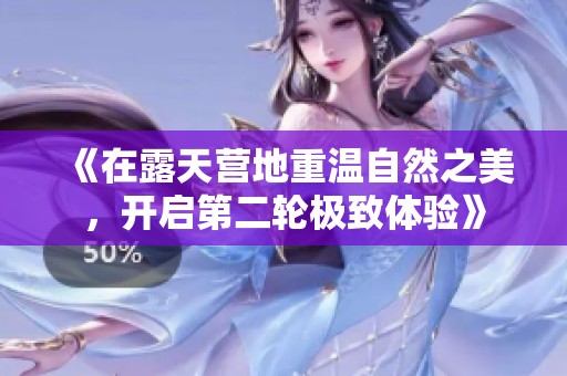 《在露天营地重温自然之美，开启第二轮极致体验》