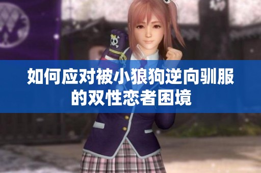 如何应对被小狼狗逆向驯服的双性恋者困境