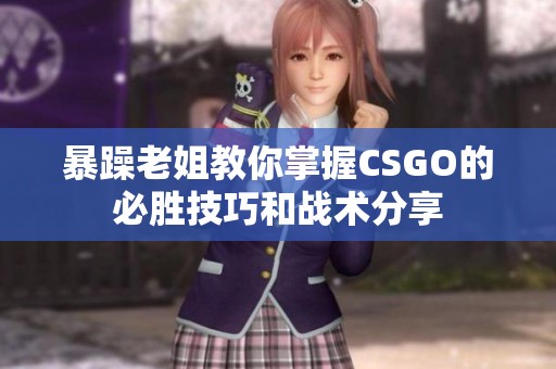暴躁老姐教你掌握CSGO的必胜技巧和战术分享
