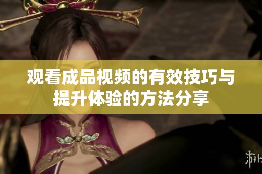 观看成品视频的有效技巧与提升体验的方法分享