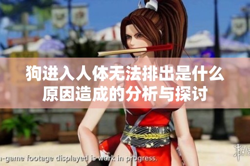 狗进入人体无法排出是什么原因造成的分析与探讨