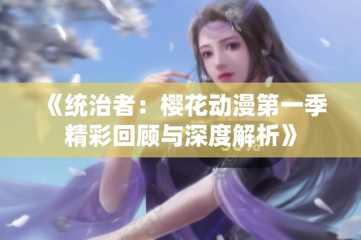 《统治者：樱花动漫第一季精彩回顾与深度解析》