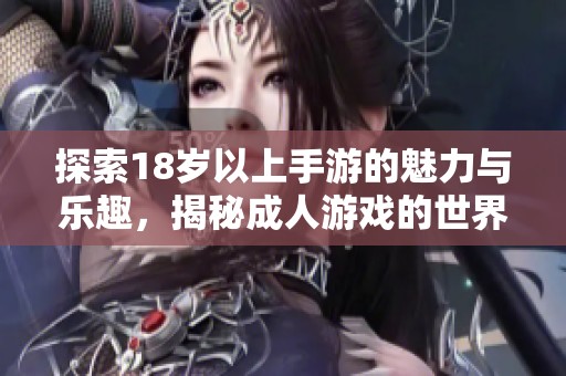 探索18岁以上手游的魅力与乐趣，揭秘成人游戏的世界