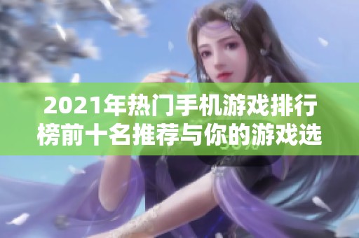2021年热门手机游戏排行榜前十名推荐与你的游戏选择之旅一起探索精彩世界