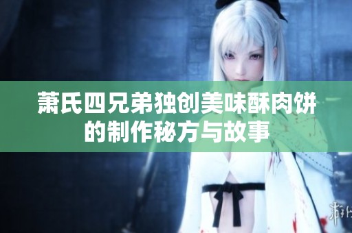 萧氏四兄弟独创美味酥肉饼的制作秘方与故事