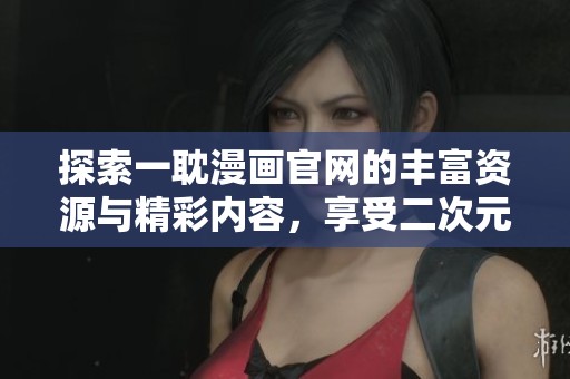 探索一耽漫画官网的丰富资源与精彩内容，享受二次元魅力