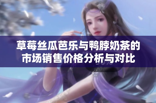 草莓丝瓜芭乐与鸭脖奶茶的市场销售价格分析与对比