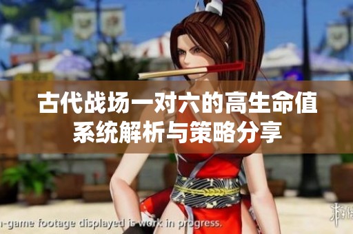 古代战场一对六的高生命值系统解析与策略分享