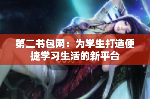 第二书包网：为学生打造便捷学习生活的新平台
