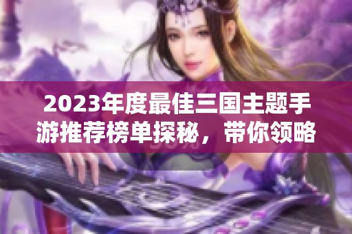 2023年度最佳三国主题手游推荐榜单探秘，带你领略三国系列手游的独特魅力与精彩玩法