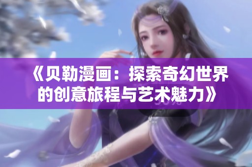 《贝勒漫画：探索奇幻世界的创意旅程与艺术魅力》