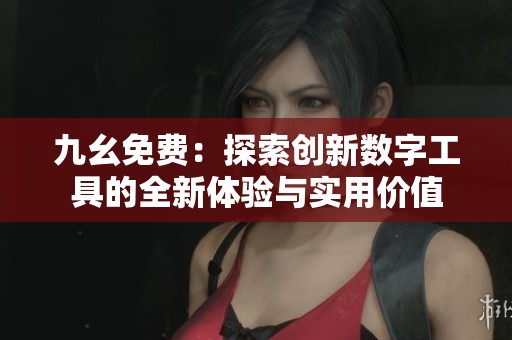 九幺免费：探索创新数字工具的全新体验与实用价值