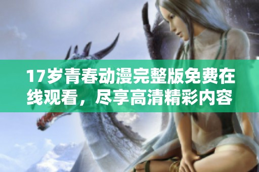 17岁青春动漫完整版免费在线观看，尽享高清精彩内容