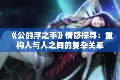 《公的浮之手》情感探寻：重构人与人之间的复杂关系