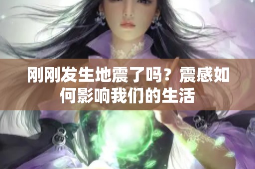 刚刚发生地震了吗？震感如何影响我们的生活