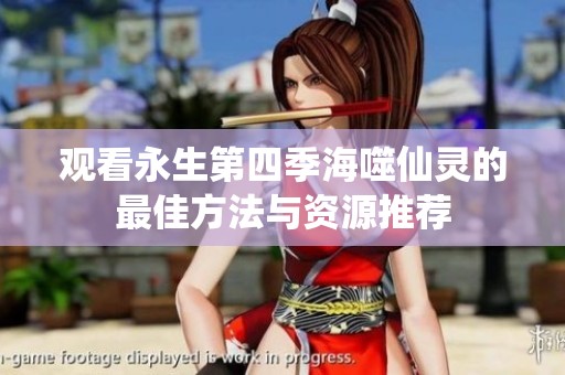 观看永生第四季海噬仙灵的最佳方法与资源推荐