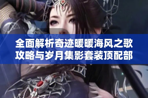 全面解析奇迹暖暖海风之歌攻略与岁月集影套装顶配部件兑换优先级分析
