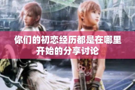 你们的初恋经历都是在哪里开始的分享讨论
