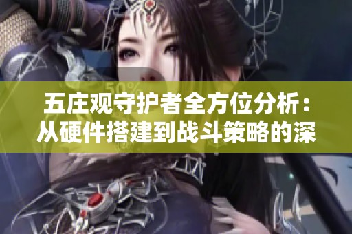 五庄观守护者全方位分析：从硬件搭建到战斗策略的深入解读与技能运用